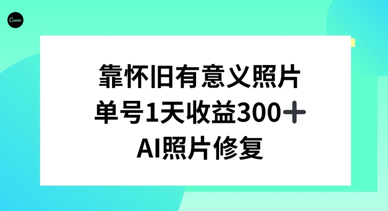 AI照片修复，靠怀旧有意义的照片，一天收益300+-中创网_专注互联网创业,项目资源整合
