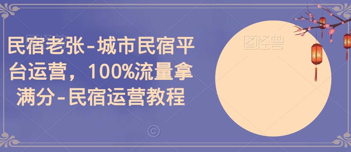 民宿老张-城市民宿平台运营，100%流量拿满分-民宿运营教程-中创网_专注互联网创业,项目资源整合