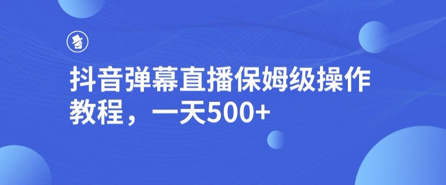 抖音弹幕直播间，家庭保姆级实际操作实例教程，一天500-中创网_专注互联网创业,项目资源整合
