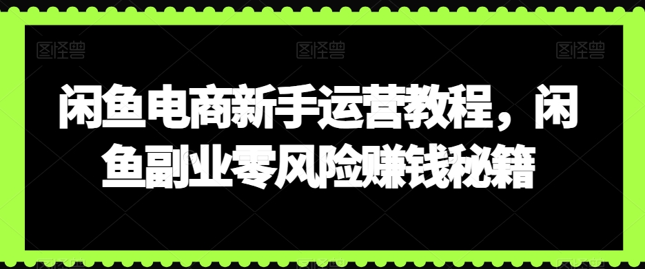 闲鱼电商新手运营教程，闲鱼副业零风险赚钱秘籍-中创网_专注互联网创业,项目资源整合