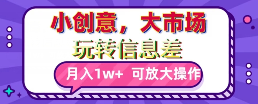玩转信息差，小创意，大市场，月入10000+，可放大操作-中创网_专注互联网创业,项目资源整合