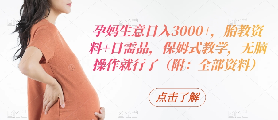 孕妈生意日入3000+，胎教资料+日需品，保姆式教学，无脑操作就行了（附：全部资料）-中创网_专注互联网创业,项目资源整合