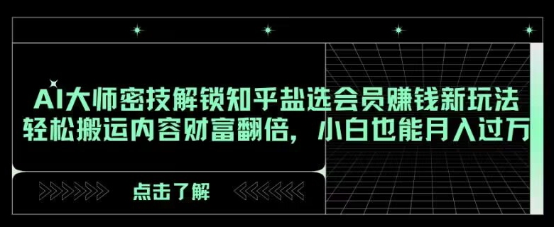 AI大师密技解锁知乎盐选会员赚钱新玩法，轻松搬运内容财富翻倍，小白也能月入过万【揭秘】-中创网_专注互联网创业,项目资源整合