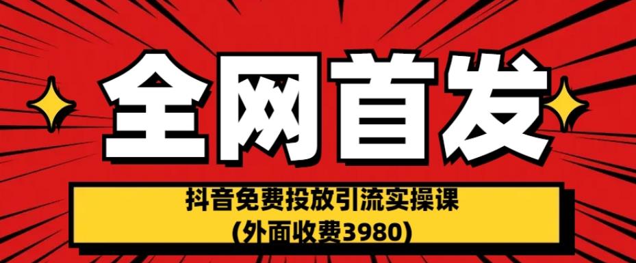 全网首发：抖音免费投放引流实操课(外面收费3980)【揭秘】-中创网_专注互联网创业,项目资源整合