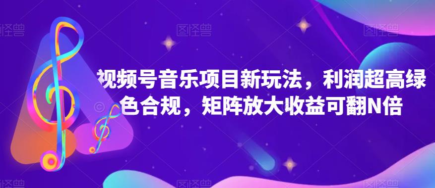 视频号音乐项目新玩法，利润超高绿色合规，矩阵放大收益可翻N倍-中创网_专注互联网创业,项目资源整合