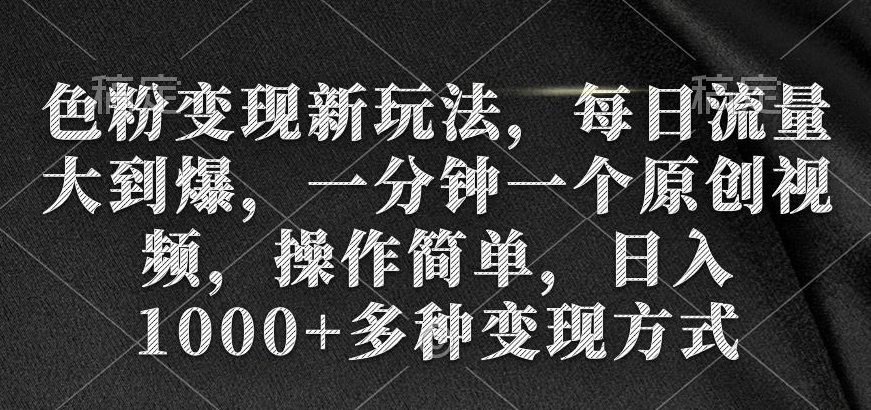 色粉变现新玩法，每日流量大到爆，一分钟一个原创视频，操作简单，日入1000+多种变现方式-中创网_专注互联网创业,项目资源整合
