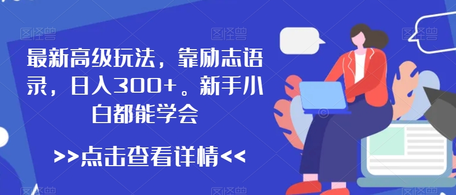 最新高级玩法，靠励志语录，日入300+，新手小白都能学会【揭秘】-中创网_专注互联网创业,项目资源整合
