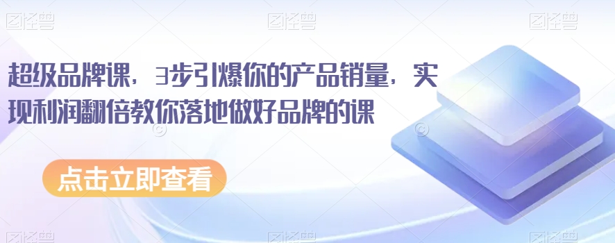 超级品牌课，3步点爆你销售额，实现盈利翻番教大家落地式搞好知名品牌课程-中创网_专注互联网创业,项目资源整合