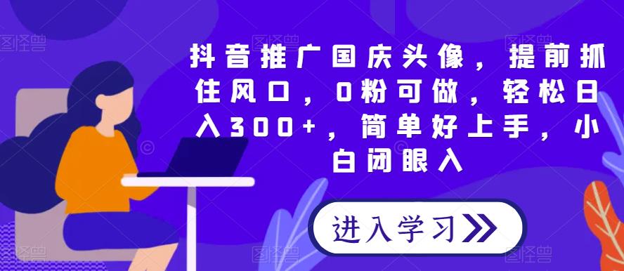 短视频推广国庆头像，提早把握住出风口，0粉能做，轻轻松松日入300 ，简单容易入门，新手闭眼入-中创网_专注互联网创业,项目资源整合