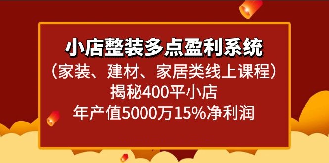 小店整装多点盈利系统（家装、建材、家居类线上课程）揭秘400平小店年产值5000万-中创网_专注互联网创业,项目资源整合