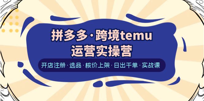 拼多多·跨境temu运营实操营：开店注册·选品·核价上架·日出千单·实战课-中创网_专注互联网创业,项目资源整合