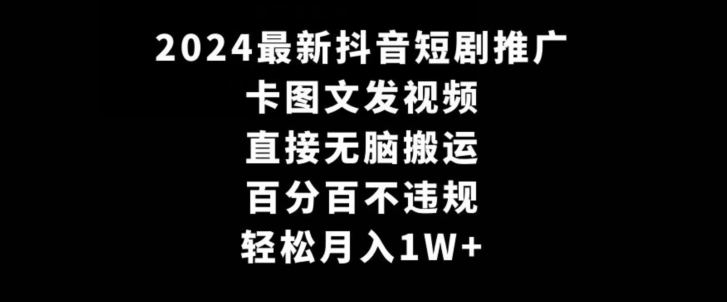 2024最新抖音短剧推广，卡图文发视频，直接无脑搬，百分百不违规，轻松月入1W+【揭秘】-中创网_专注互联网创业,项目资源整合
