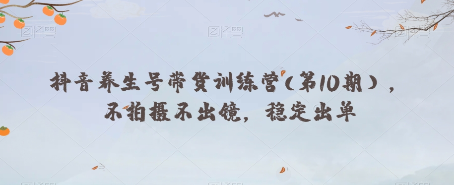 抖音视频健康养生号卖货夏令营(第10期），不拍照不出境，平稳开单-暖阳网-优质付费教程和创业项目大全-中创网_专注互联网创业,项目资源整合