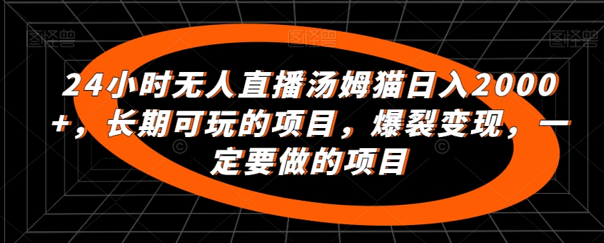 24小时无人直播汤姆猫日入2000+，长期可玩的项目，爆裂变现，一定要做的项目【揭秘】-中创网_专注互联网创业,项目资源整合