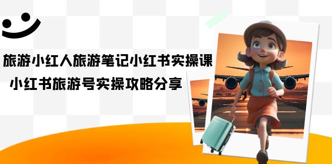 （7204期）度假旅游小红人-度假旅游手记小红书的实操课，小红书的度假旅游号实际操作攻略大全共享（8堂课）-中创网_专注互联网创业,项目资源整合