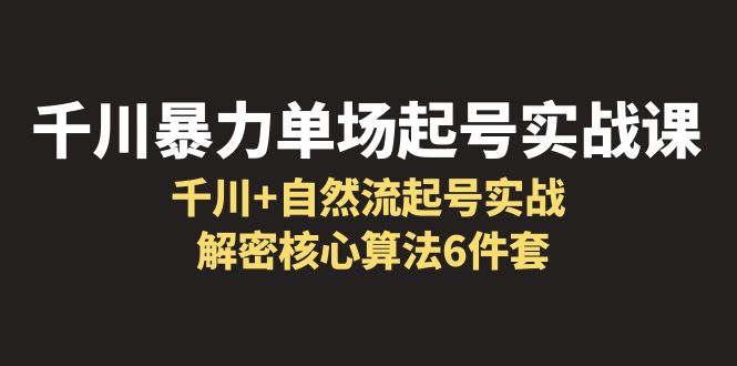 千川暴力单场·起号实战课：千川+自然流起号实战， 解密核心算法6件套-中创网_专注互联网创业,项目资源整合