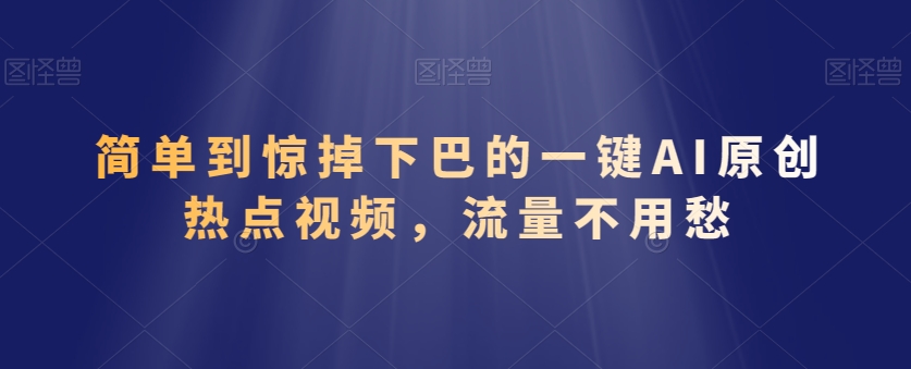 简单到惊掉下巴的一键AI原创热点视频，流量不用愁-中创网_专注互联网创业,项目资源整合