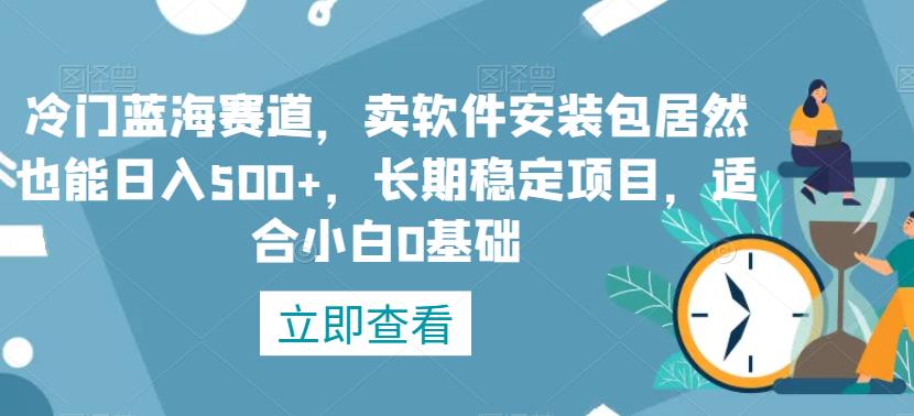 冷门蓝海赛道，卖软件安装包居然也能日入500+，长期稳定项目，适合小白0基础-中创网_专注互联网创业,项目资源整合
