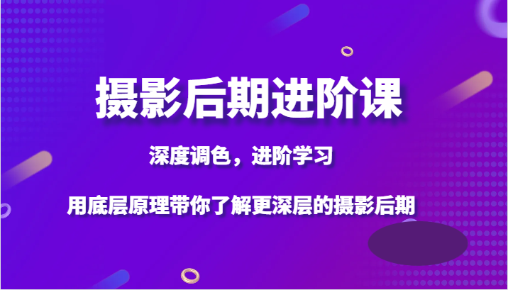 摄影后期进阶课，深度调色，进阶学习，用底层原理带你了解更深层的摄影后期-暖阳网-优质付费教程和创业项目大全-中创网_专注互联网创业,项目资源整合