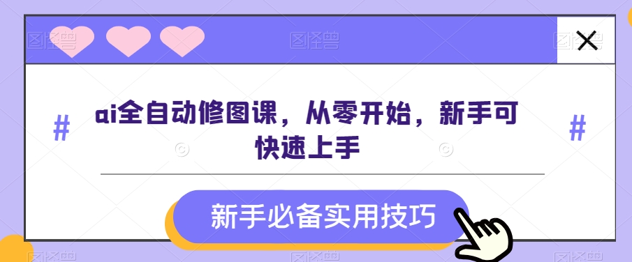 ai全自动修图课，从零开始，新手可快速上手-中创网_专注互联网创业,项目资源整合
