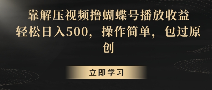 靠解压视频撸蝴蝶号播放收益，轻松日入500，操作简单，包过原创【揭秘】-中创网_专注互联网创业,项目资源整合