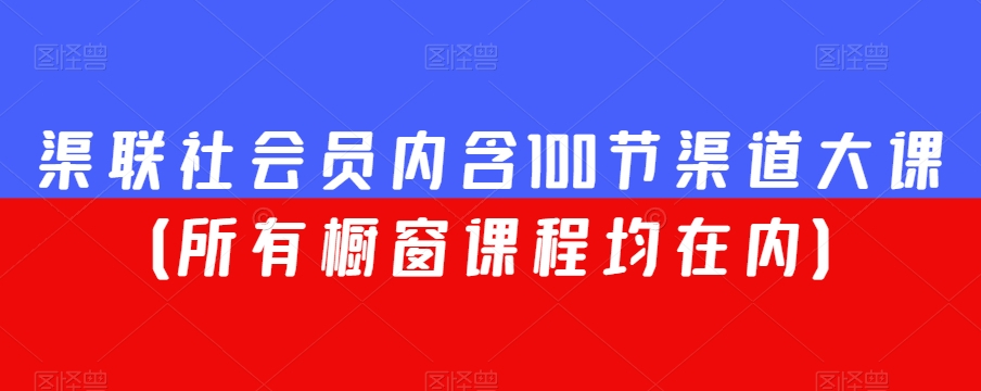 渠联社会员内含100节渠道大课（所有橱窗课程均在内）-皓哥创业笔记