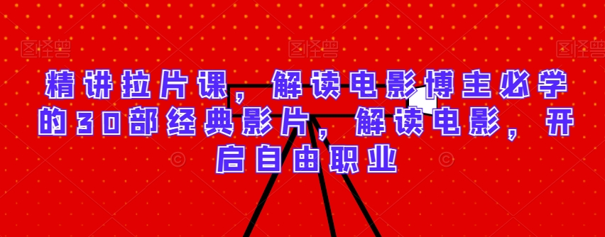 精讲拉片课，解读电影博主必学的30部经典影片，解读电影，开启自由职业-中创网_专注互联网创业,项目资源整合
