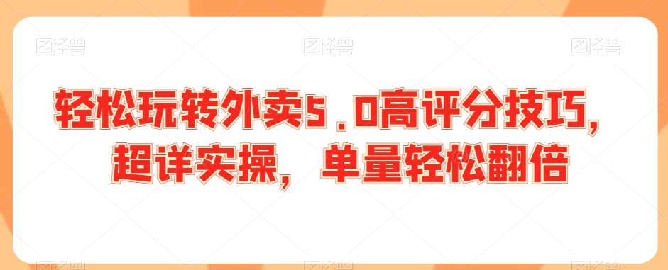 轻松玩转外卖5.0高评分技巧，超详实操，单量轻松翻倍-中创网_专注互联网创业,项目资源整合