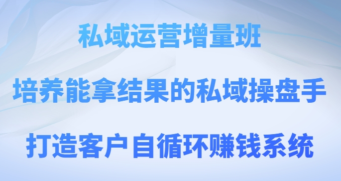 私域流量运营增加量班，塑造可以拿过程的公域股票操盘手，打造出顾客自循环赚钱系统-暖阳网-优质付费教程和创业项目大全-中创网_专注互联网创业,项目资源整合