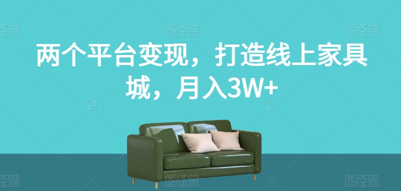 两个平台变现，打造线上家具城，月入3W+【揭秘】-中创网_专注互联网创业,项目资源整合