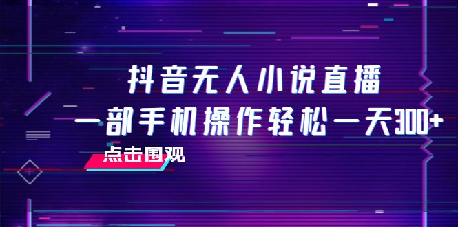 （7938期）抖音无人小说直播 一部手机操作轻松一天300+-中创网_专注互联网创业,项目资源整合