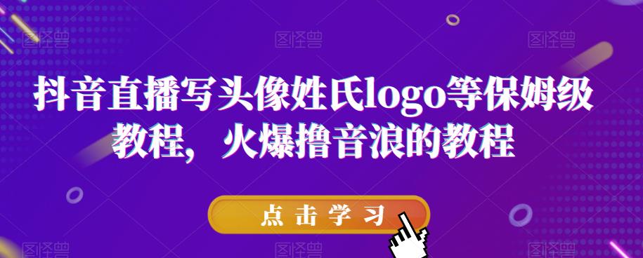 抖音直播写头像姓氏logo等保姆级教程，火爆撸音浪教程【揭秘】-中创网_专注互联网创业,项目资源整合