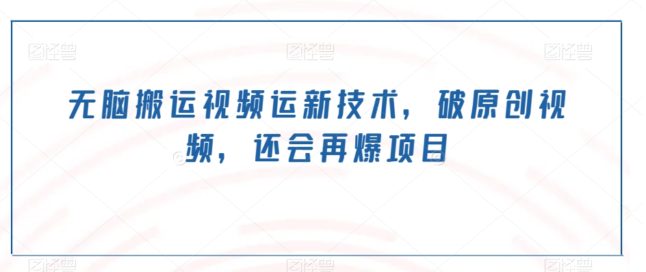 无脑搬运视频运新技术，破原创视频，还会再爆项目-中创网_专注互联网创业,项目资源整合