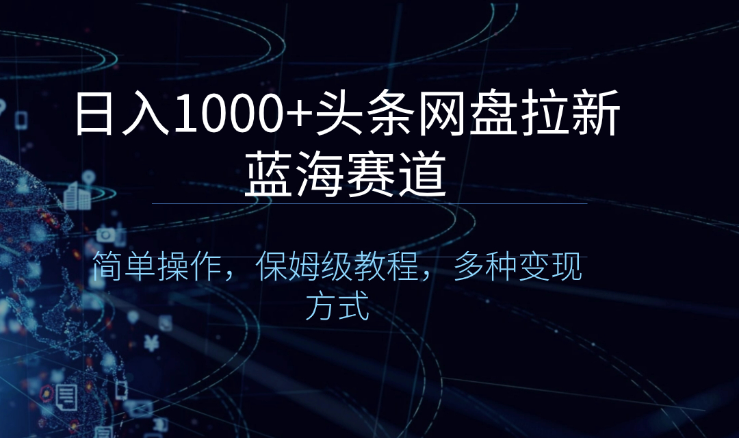 （8547期）日入1000 头条网盘拉新蓝海跑道，易操作，家庭保姆级实例教程，多种多样变现模式-中创网_专注互联网创业,项目资源整合
