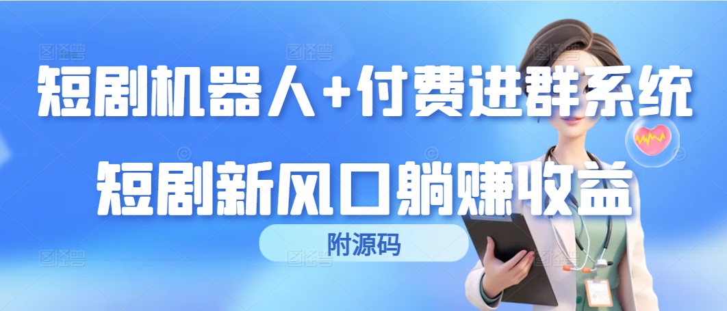 （9468期）短剧剧本智能机器人 付钱入群系统软件，短剧剧本新蓝海躺着赚钱盈利（附源代码）-中创网_专注互联网创业,项目资源整合
