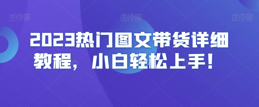2023热门图文带货详细教程，小白轻松上手！-中创网_专注互联网创业,项目资源整合