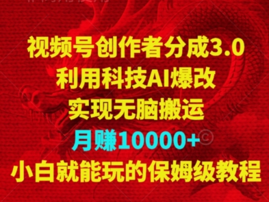 视频号创作者分成3.0，利用科技AI爆改，实现无脑搬运，月赚10000+，小白就能玩的保姆级教程-中创网_专注互联网创业,项目资源整合