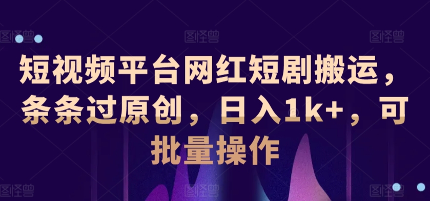 短视频平台网红短剧搬运，条条过原创，日入1k+，可批量操作-中创网_专注互联网创业,项目资源整合