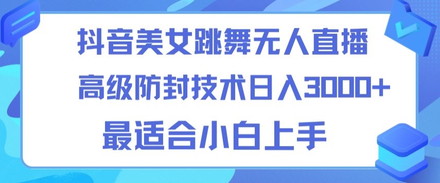 抖音美女跳舞直播日入3000+，24小时无人直播，高级防封技术，小白最适合做的项目，保姆式教学-中创网_专注互联网创业,项目资源整合