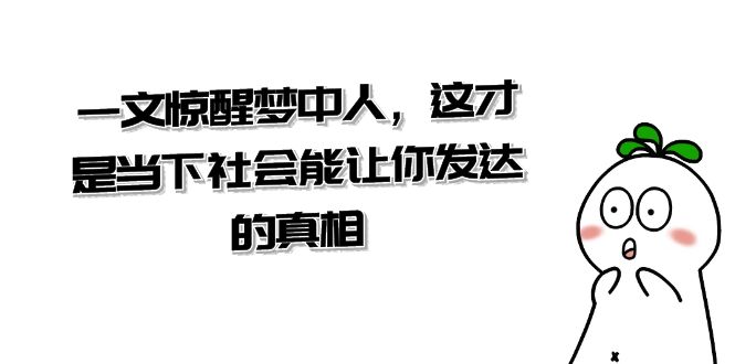 （8480期）某微信公众号付费文章《一文 惊醒梦中人，这才是当下社会能让你发达的真相》-中创网_专注互联网创业,项目资源整合