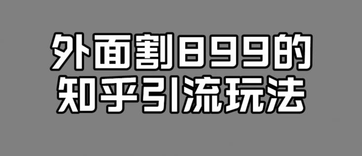 外边收费标准899的知乎引流新模式，文章内容爆掉得话，一天引流方法200 ，不是事-中创网_专注互联网创业,项目资源整合