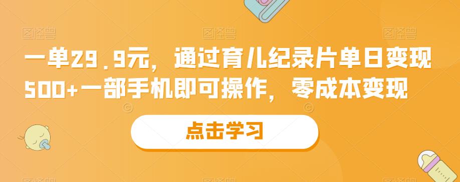 一单29.9元，依据亲子教育记录片单日变现500 ，一部手机就能操纵，零成本变现-中创网_专注互联网创业,项目资源整合