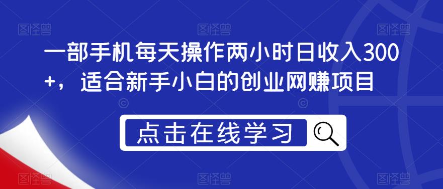 一部手机每天操作两小时日收入300+，适合新手小白的创业网赚项目【揭秘】-中创网_专注互联网创业,项目资源整合