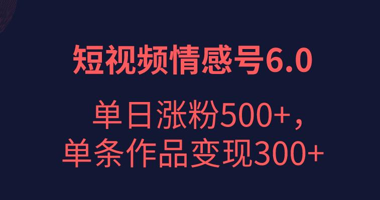 短视频情感项目6.0，单日涨粉以5000+，单条作品变现300+-中创网_专注互联网创业,项目资源整合