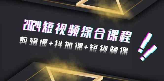 2024短视频综合课程，剪辑课+抖加课+短视频课（48节）-中创网_专注互联网创业,项目资源整合