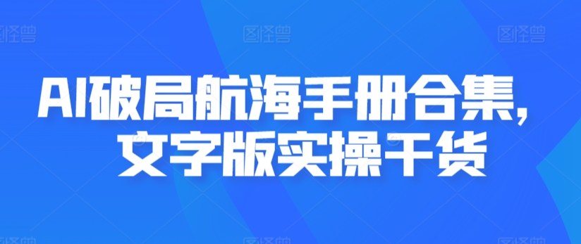 AI破局航海手册合集，文字版实操干货-中创网_专注互联网创业,项目资源整合