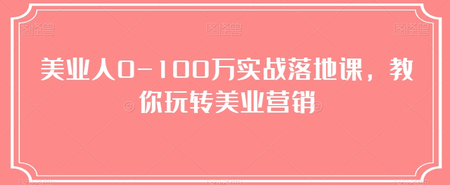 美业人0-100万实战落地课，教你玩转美业营销-中创网_专注互联网创业,项目资源整合