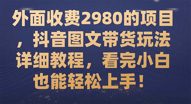 （7685期）外边收费标准2980项目，抖音图文带货游戏玩法详尽实例教程，看明德小学白也可以快速上手！-中创网_专注互联网创业,项目资源整合