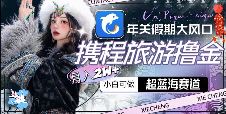 年关假期大风口，携程旅游撸金，超蓝海赛道,月入2w+【揭秘】-中创网_专注互联网创业,项目资源整合