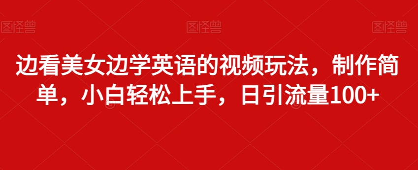 边看美女边学英语的视频玩法，制作简单，小白轻松上手，日引流量100+-中创网_专注互联网创业,项目资源整合